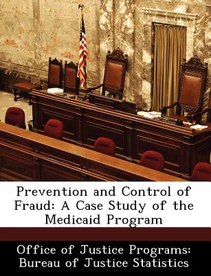 Prevention and Control of Fraud: A Case Study of the Medicaid Program - Office of Justice Programs Bureau of Ju (Creator)