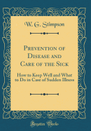 Prevention of Disease and Care of the Sick: How to Keep Well and What to Do in Case of Sudden Illness (Classic Reprint)