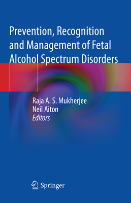 Prevention, Recognition and Management of Fetal Alcohol Spectrum Disorders - Mukherjee, Raja A. S. (Editor), and Aiton, Neil (Editor)