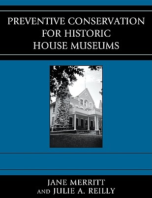 Preventive Conservation for Historic House Museums - Merritt, Jane, and Reilly, Julie A