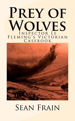 Prey of Wolves: Inspector Le Fleming's Victorian Casebook - Frain, Sean