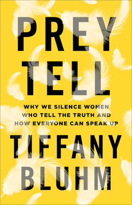 Prey Tell: Why We Silence Women Who Tell the Truth and How Everyone Can Speak Up - Bluhm, Tiffany