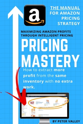 Pricing Mastery - Master Guide To Amazon Pricing Strategy: How To Extract More Profit From The Same Inventory - Valley, Peter