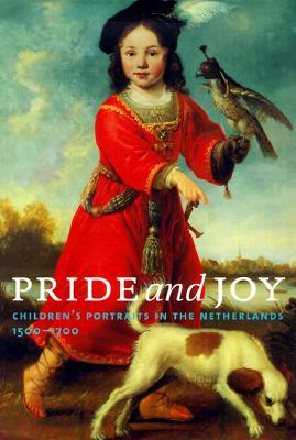 Pride and Joy: Children's Portraits in the Netherlands, 1500-1700 - Baptist Bedaux, Jan, and Ekkart, Rudi