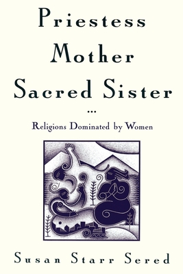 Priestess, Mother, Sacred Sister: Religions Dominated by Women - Sered, Susan Starr