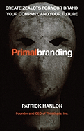 Primal Branding: Create Zealots for Your Brand, Your Company and Your Future