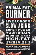 Primal Fat Burner: Live Longer, Slow Aging, Super-Power Your Brain and Save Your Life With a High-Fat, Low-Carb Paleo Diet