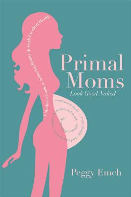 Primal Moms Look Good Naked: A Mother's Guide to a Beautiful Pregnant Body - Emch, Peggy