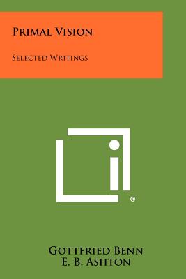 Primal Vision: Selected Writings - Benn, Gottfried, and Ashton, E B (Editor)