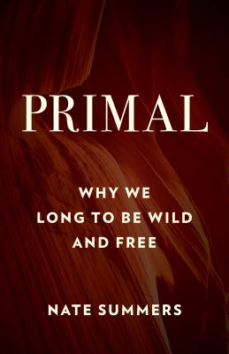 Primal: Why We Long to Be Wild and Free - Summers, Nate, and Young, Jon