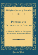 Primary and Intermediate Sewing: A Manual for Use in Philippine Schools and Normal Institutes (Classic Reprint)