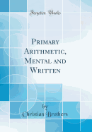 Primary Arithmetic, Mental and Written (Classic Reprint)