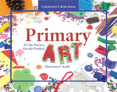 Primary Art: It's the Process, Not the Product - Kohl, Maryann