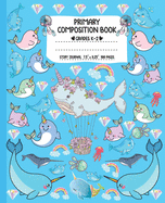 Primary Composition Book: Magic Rainbow Narwhal Writing and Drawing Book for Girls - Whale Unicorn K-2 Dashed Midline and Picture Space School Story Journal Paper