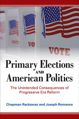 Primary Elections and American Politics: The Unintended Consequences of Progressive Era Reform - Rackaway, Chapman, and Romance, Joseph