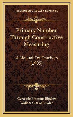 Primary Number Through Constructive Measuring: A Manual for Teachers (1905) - Bigelow, Gertrude Emmons, and Boyden, Wallace Clarke (Editor)