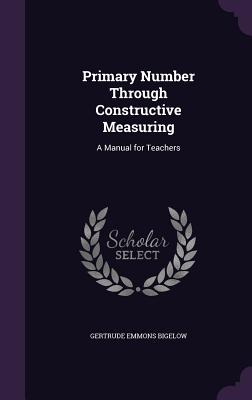 Primary Number Through Constructive Measuring: A Manual for Teachers - Bigelow, Gertrude Emmons