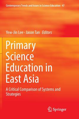 Primary Science Education in East Asia: A Critical Comparison of Systems and Strategies - Lee, Yew-Jin (Editor), and Tan, Jason (Editor)