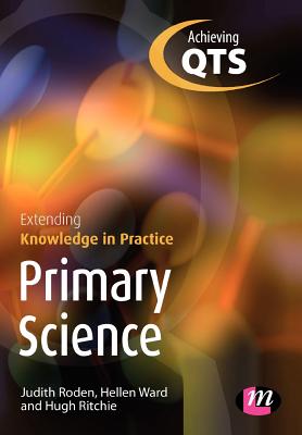 Primary Science: Extending Knowledge in Practice - Roden, Judith, and Ward, Hellen, and Ritchie, Hugh
