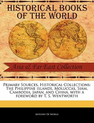 Primary Sources, Historical Collections: The Philippine Islands, Moluccas, Siam, Cambodia, Japan, and China, with a Foreword by T. S. Wentworth - De Morga, Antonio, and Wentworth, T S (Foreword by)