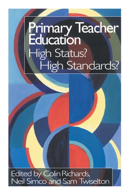 Primary Teacher Education: High Status? High Standards? - Richards, Colin (Editor), and Simco, Neil (Editor), and Twiselton, Sam (Editor)