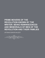 Prime Movers of the Revolution Known by the Writer: Being Reminiscences and Memorials of Men of the Revolution and Their Families