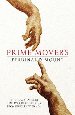 Prime Movers: The real stories of twelve great thinkers from Pericles to Gandhi - Mount, Ferdinand