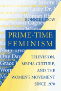 Prime-Time Feminism: Television, Media Culture, and the Women's Movement Since 1970