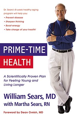 Prime-Time Health: A Scientifically Proven Plan for Feeling Young and Living Longer - Sears, Martha, RN, and Sears, William, MD, Frcp