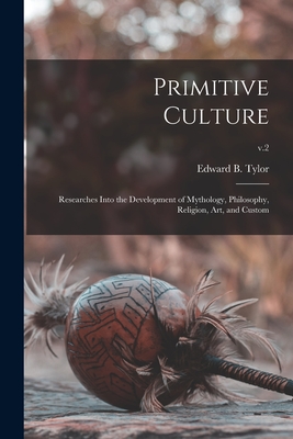 Primitive Culture: Researches Into the Development of Mythology, Philosophy, Religion, Art, and Custom; v.2 - Tylor, Edward B (Edward Burnett) 18 (Creator)