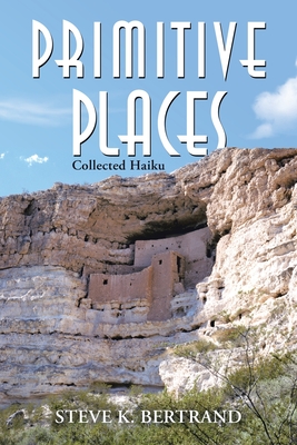 Primitive Places: Collected Haiku - Bertrand, Steve K