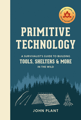 Primitive Technology: A Survivalist's Guide to Building Tools, Shelters, and More in the Wild - Plant, John