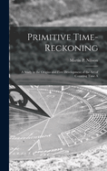 Primitive Time-reckoning; A Study in the Origins and First Development of the art of Counting Time A