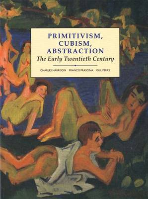 Primitivism, Cubism, Abstraction: The Early Twentieth Century - Perry, Gill, and Frascina, Francis, Professor, and Harrison, Charles