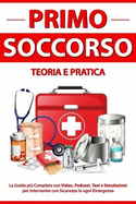 PRIMO SOCCORSO Teoria e Pratica: La Guida pi Completa con Video, Podcast, Test e Simulazioni per Intervenire con Sicurezza in ogni Emergenza