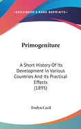 Primogeniture: A Short History Of Its Development In Various Countries And Its Practical Effects (1895)