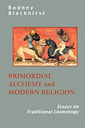Primordial Alchemy and Modern Religion: Essays on Traditional Cosmology