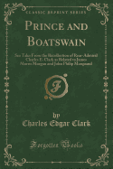 Prince and Boatswain: Sea Tales from the Recollection of Rear-Admiral Charles E. Clark as Related to James Morris Morgan and John Philip Marquand (Classic Reprint)