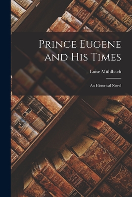 Prince Eugene and His Times: An Historical Novel - Mhlbach, Luise