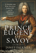 Prince Eugene of Savoy: A Genius for War Against Louis XIV and the Ottoman Empire
