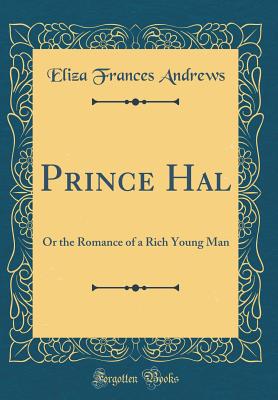 Prince Hal: Or the Romance of a Rich Young Man (Classic Reprint) - Andrews, Eliza Frances