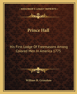 Prince Hall: His First Lodge Of Freemasons Among Colored Men In America 1775