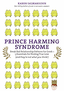 Prince Harming Syndrome: Break Bad Relationship Patterns for Good--5 Essentials for Finding True Love (and They're Not What You Think!)