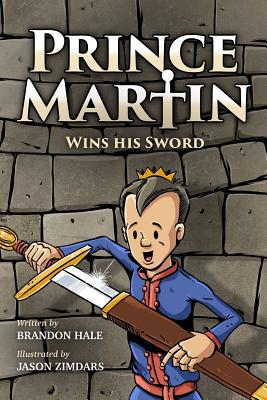 Prince Martin Wins His Sword: A Classic Tale About a Boy Who Discovers the True Meaning of Courage, Grit, and Friendship (Full Color Art Edition) - Hale, Brandon