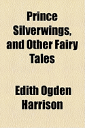 Prince Silverwings, and Other Fairy Tales - Harrison, Edith Ogden