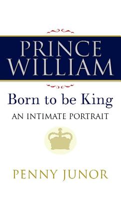Prince William: The Man Who Will Be King - Junor, Penny
