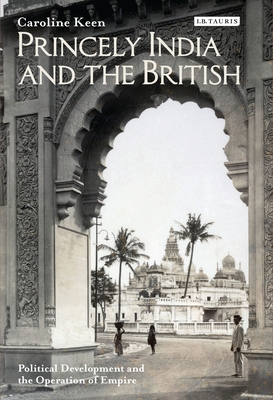 Princely India and the British: Political Development and the Operation of Empire - Keen, Caroline