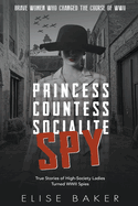 Princess, Countess, Socialite Spy: True Stories of High-Society Ladies Turned WWII Spies