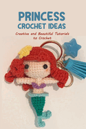 Princess Crochet Ideas: Creative and Beautiful Tutorials to Crochet: Step by Step Guide to Crochet Disney Character