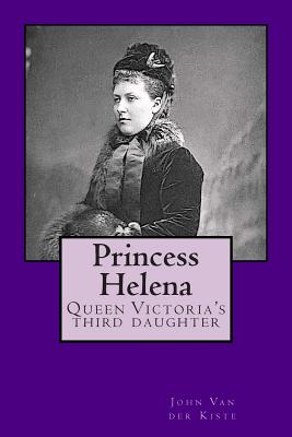 Princess Helena: Queen Victoria's third daughter - Van Der Kiste, John